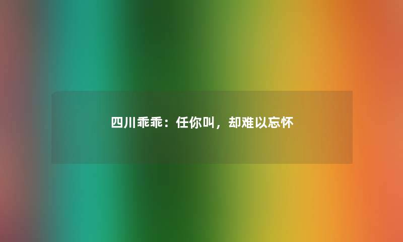 四川乖乖：任你叫，却难以忘怀