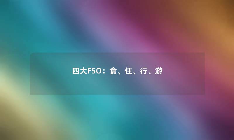 四大FSO:食、住、行、游 四大FSO:食、住、行、游