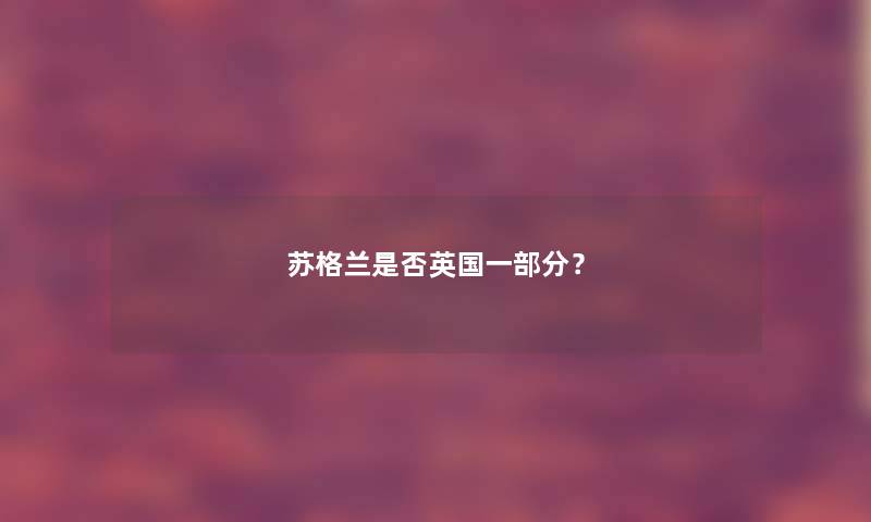 苏格兰是否英国一部分? 苏格兰是否英国一部分?