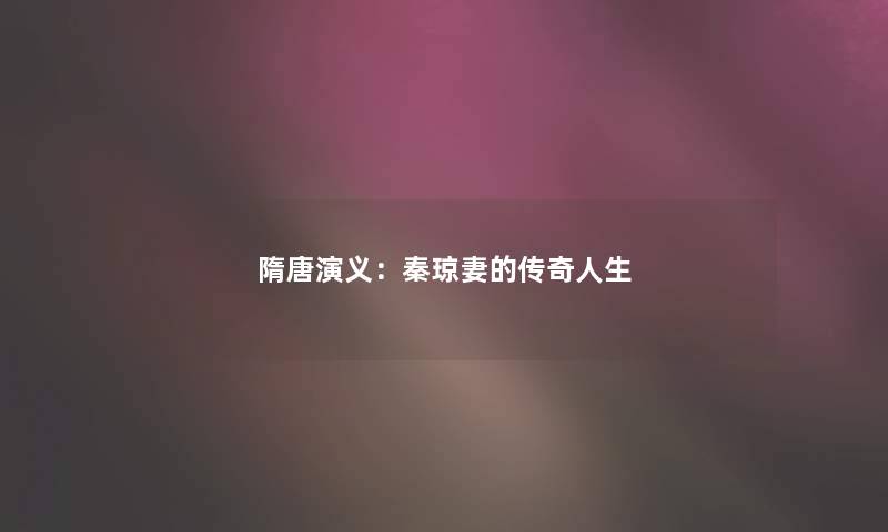 隋唐演义：秦琼妻的传奇人生