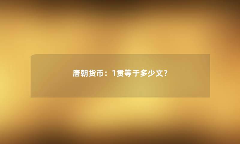 唐朝货币：1贯等于多少文？