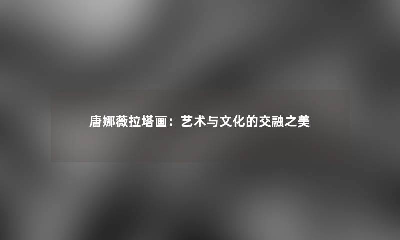 唐娜薇拉塔画：艺术与文化的交融之美