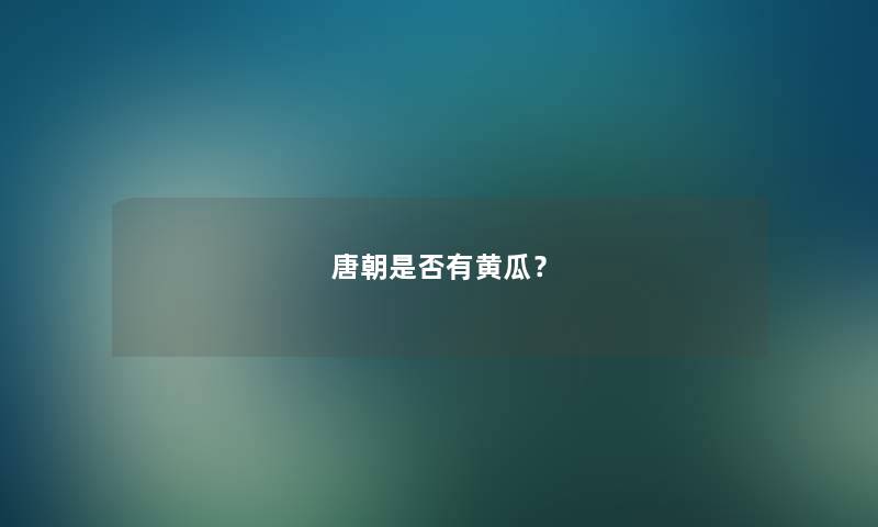 唐朝是否有黄瓜? 唐朝是否有黄瓜?