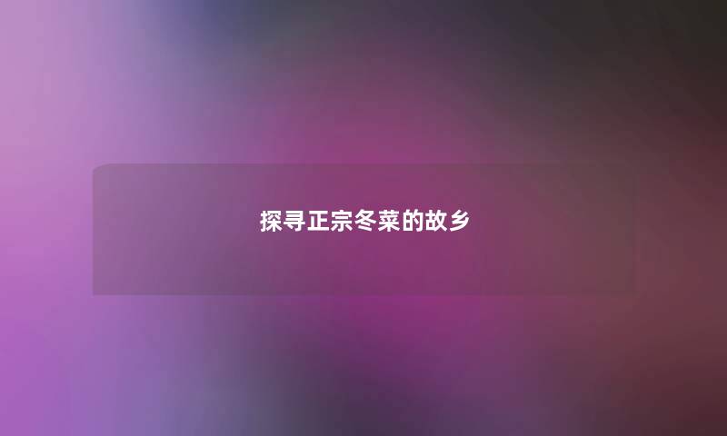 探寻正宗冬菜的故乡