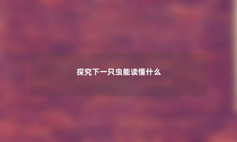 探究下一只虫能读懂什么 探究下一只虫能读懂什么