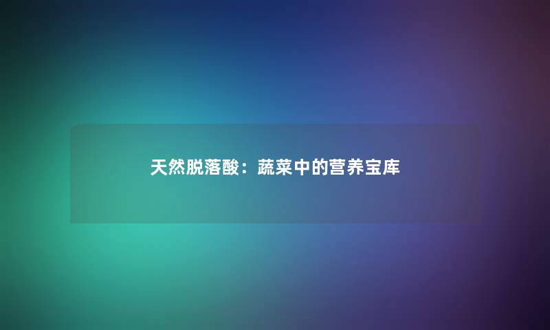 天然脱落酸：蔬菜中的营养宝库