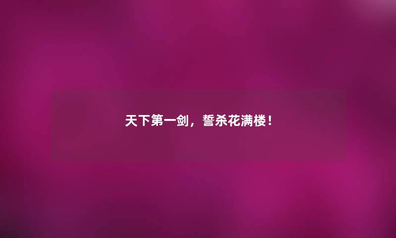 天下第一剑,誓杀花满楼! 天下第一剑,誓杀花满楼!