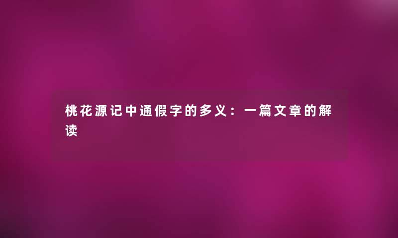 桃花源记中通假字的多义:一篇文章的解读 桃花源记中通假字的多义:一篇文章的解读