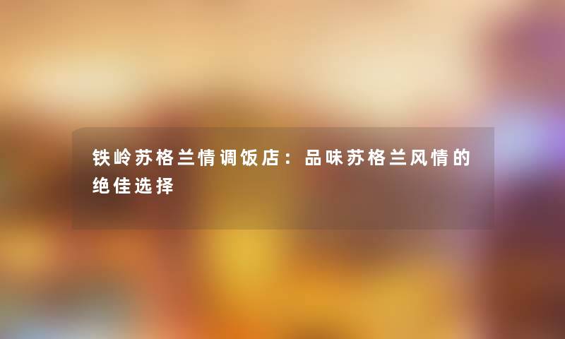 铁岭苏格兰情调饭店：品味苏格兰风情的绝佳选择