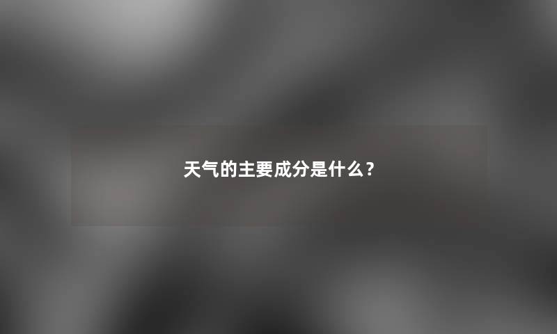 天气的主要成分是什么？