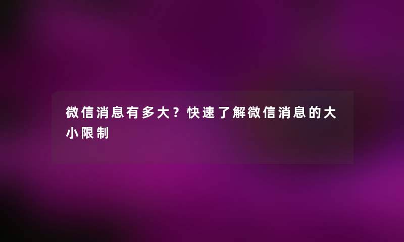 微信消息有多大?快速了解微信消息的大小限制 微信消息有多大?快速了解微信消息的大小限制