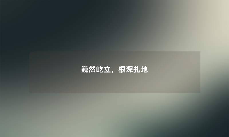 巍然屹立,根深扎地 巍然屹立,根深扎地