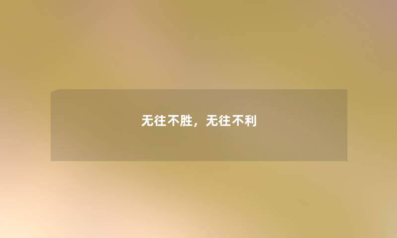 无往不胜,无往不利 无往不胜,无往不利