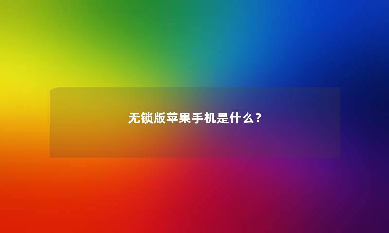无锁版苹果手机是什么? 无锁版苹果手机是什么?