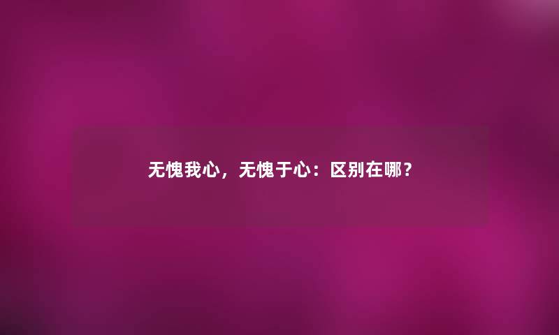 无愧我心，无愧于心：区别在哪？
