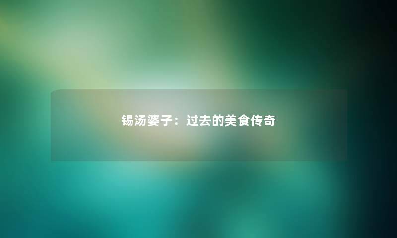 锡汤婆子:过去的美食传奇 锡汤婆子:过去的美食传奇
