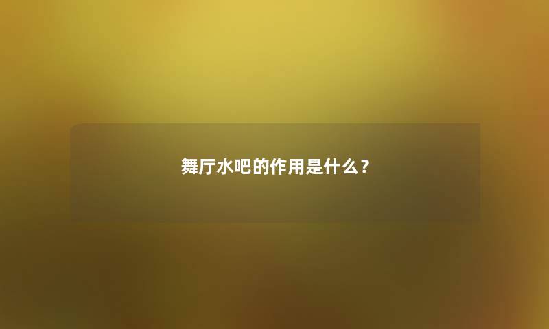 舞厅水吧的作用是什么? 舞厅水吧的作用是什么?