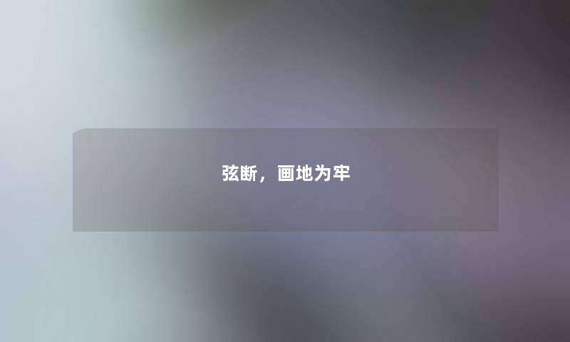 弦断,画地为牢 弦断,画地为牢