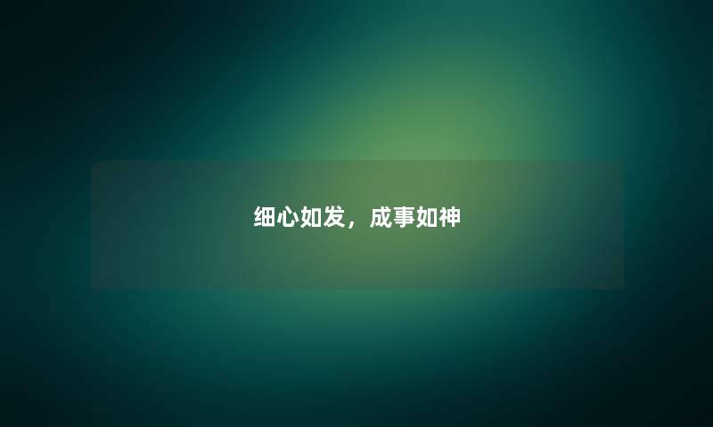 细心如发,成事如神 细心如发,成事如神