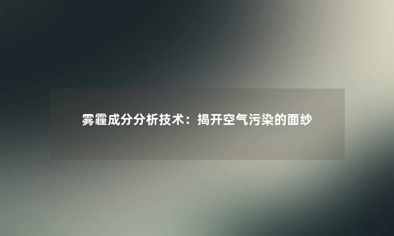 雾霾成分想说技术：揭开空气污染的面纱