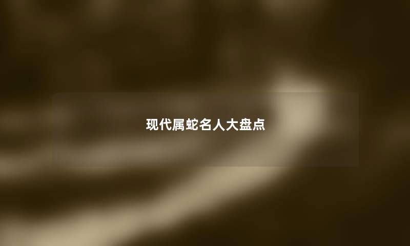 现代属蛇名人大盘点 现代属蛇名人大盘点