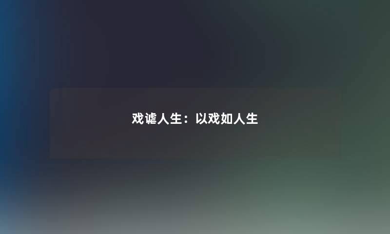 戏谑人生:以戏如人生 戏谑人生:以戏如人生