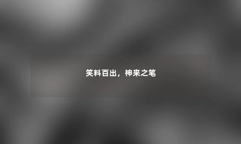 笑料百出,神来之笔 笑料百出,神来之笔