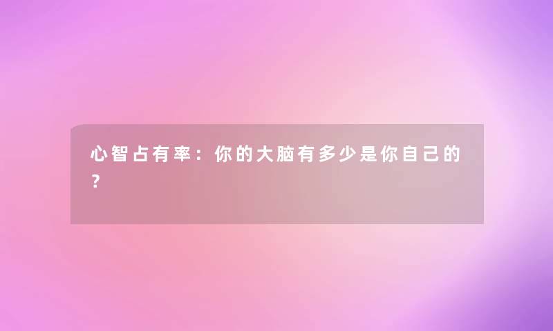 心智占有率:你的大脑有多少是你自己的? 心智占有率:你的大脑有多少是你自己的?
