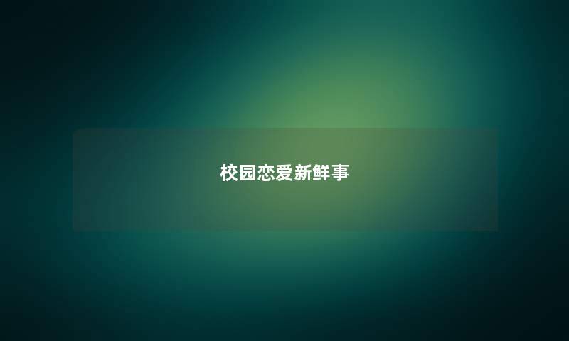 校园恋爱新鲜事 校园恋爱新鲜事