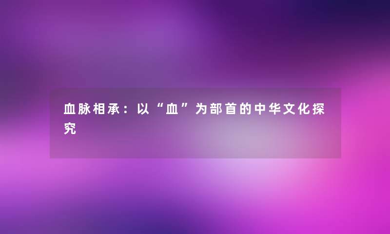 血脉相承：以血为部首的中华文化探究