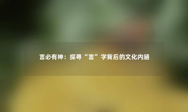 言必有神：探寻言字背后的文化内涵
