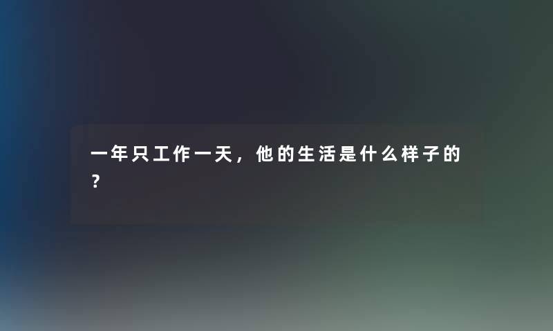 一年只工作一天,他的生活是什么样子的? 一年只工作一天,他的生活是什么样子的?