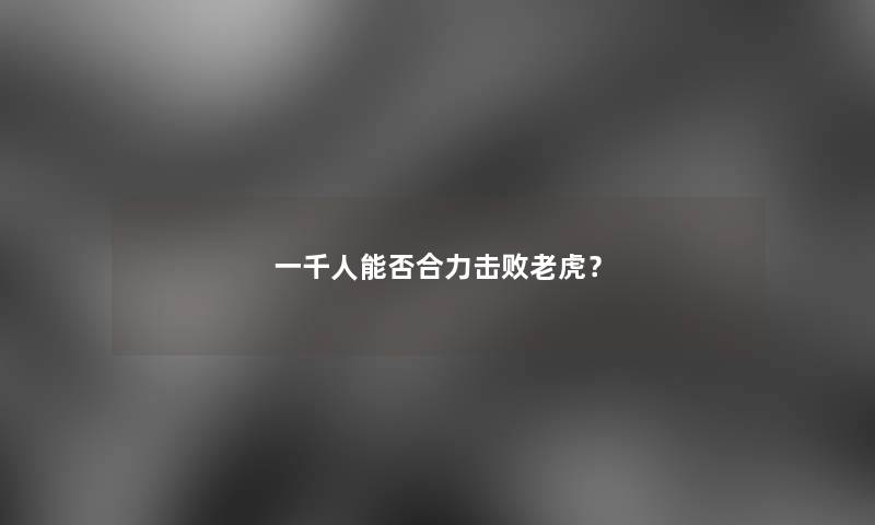 一千人能否合力击败老虎？