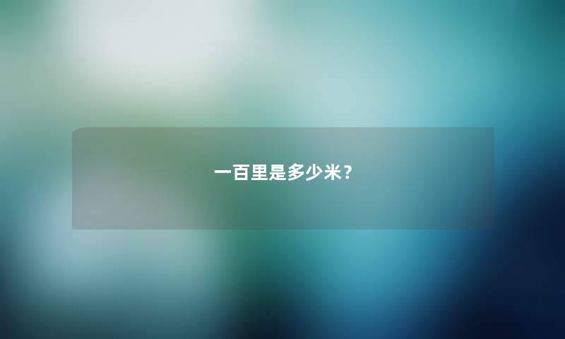 一百里是多少米? 一百里是多少米?