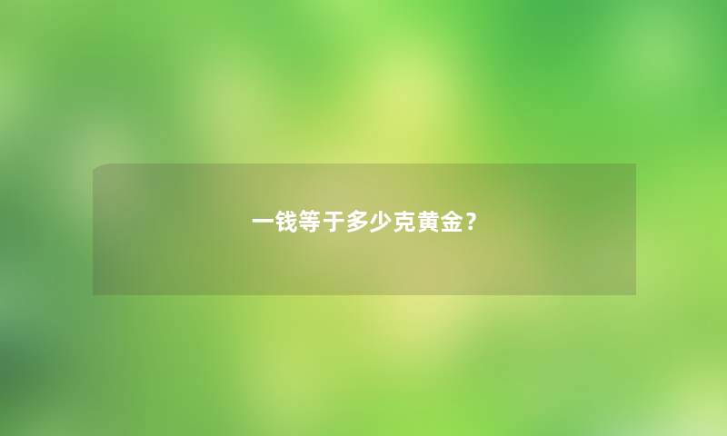 一钱等于多少克黄金? 一钱等于多少克黄金?
