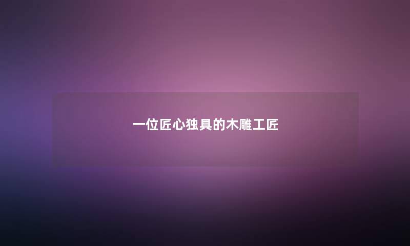 一位匠心独具的木雕工匠