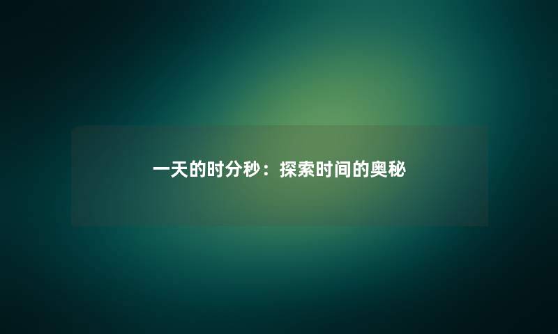 一天的时分秒:探索时间的奥秘 一天的时分秒:探索时间的奥秘