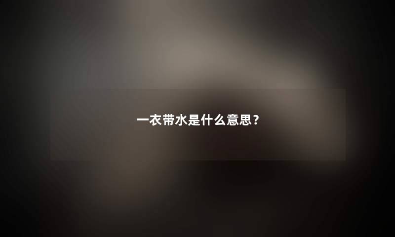 一衣带水是什么意思? 一衣带水是什么意思?
