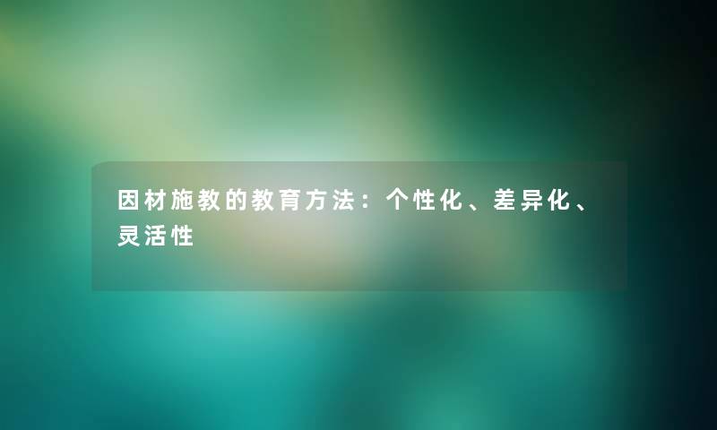 因材施教的教育方法：个性化、差异化、灵活性