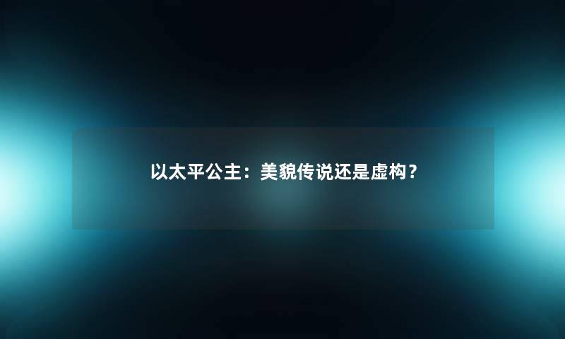 以太平公主:美貌传说还是虚构? 以太平公主:美貌传说还是虚构?