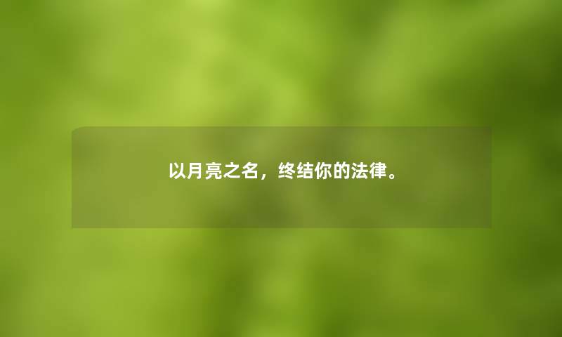 以月亮之名,终结你的法律。 以月亮之名,终结你的法律。