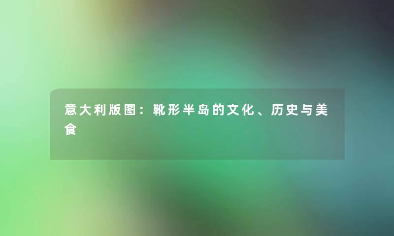 意大利版图：靴形半岛的文化、历史与美食