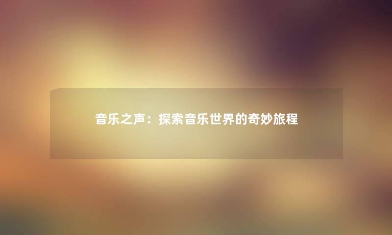音乐之声：探索音乐世界的奇妙旅程