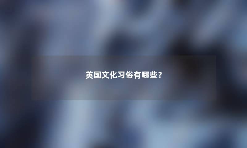 英国文化习俗有哪些? 英国文化习俗有哪些?