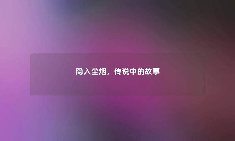 隐入尘烟,传说中的故事 隐入尘烟,传说中的故事