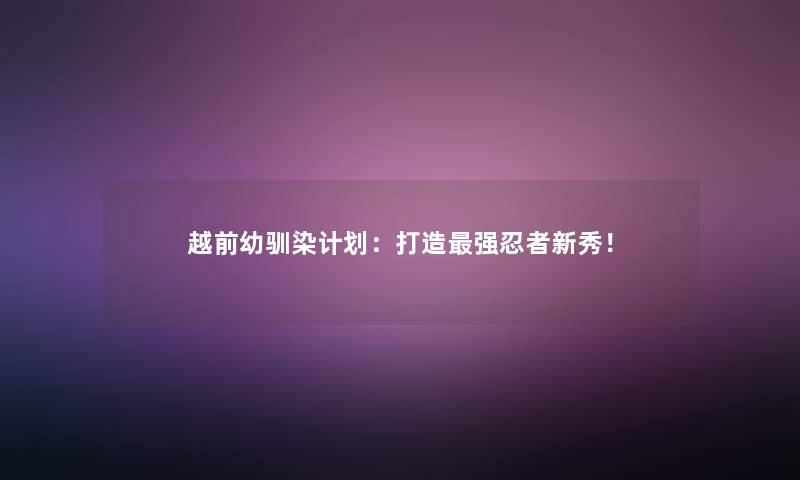 越前幼驯染计划：打造强忍者新秀！