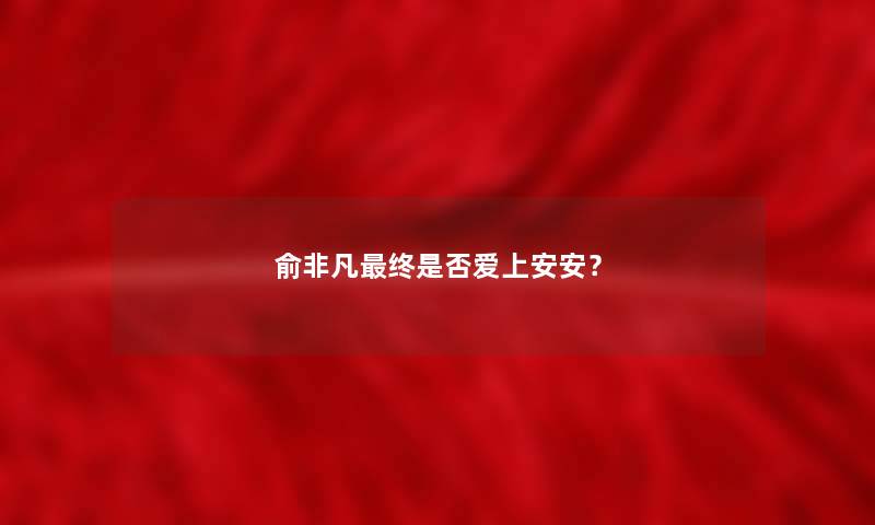 俞非凡终是否爱上安安？