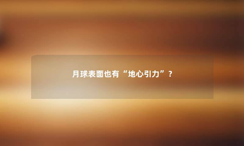 月球表面也有“地心引力”? 月球表面也有“地心引力”?