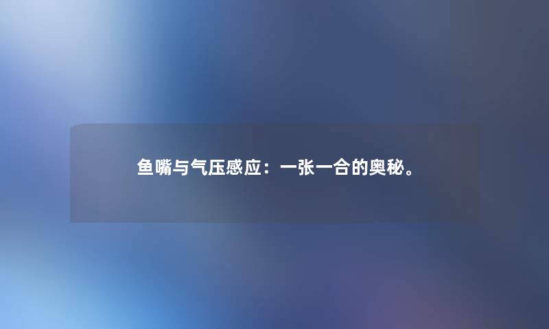 鱼嘴与气压感应:一张一合的奥秘。 鱼嘴与气压感应:一张一合的奥秘。