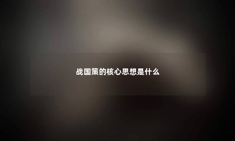 战国策的核心思想是什么 战国策的核心思想是什么